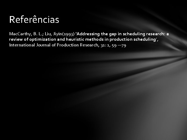 Referências Mac. Carthy, B. L. ; Liu, Jiyin(1993) 'Addressing the gap in scheduling research: