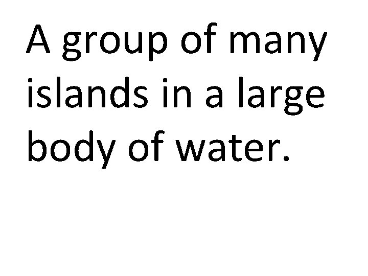 A group of many islands in a large body of water. 