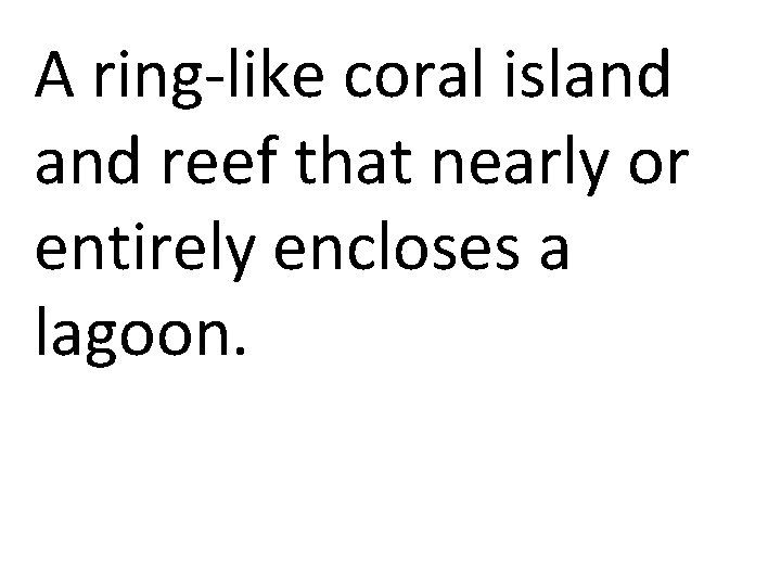 A ring-like coral island reef that nearly or entirely encloses a lagoon. 