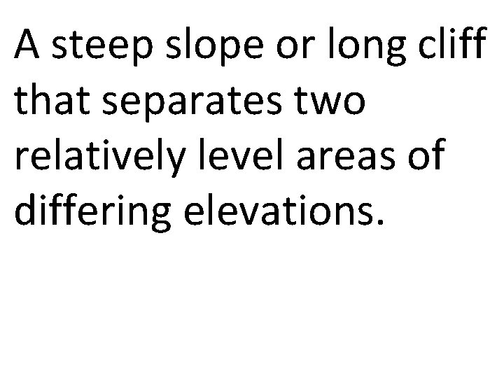 A steep slope or long cliff that separates two relatively level areas of differing