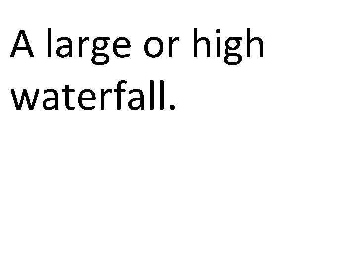 A large or high waterfall. 