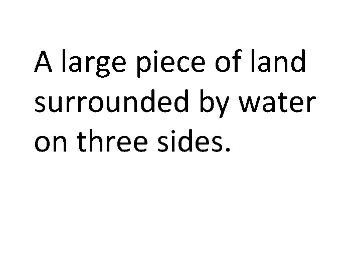 A large piece of land surrounded by water on three sides. 