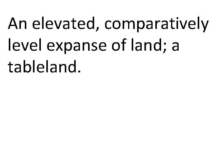 An elevated, comparatively level expanse of land; a tableland. 