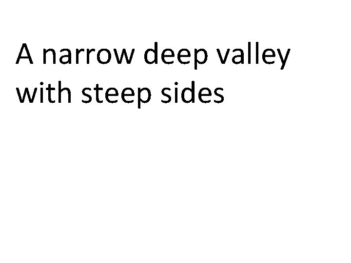 A narrow deep valley with steep sides 