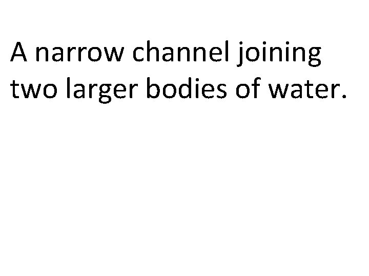 A narrow channel joining two larger bodies of water. 