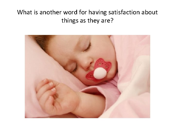 What is another word for having satisfaction about things as they are? 
