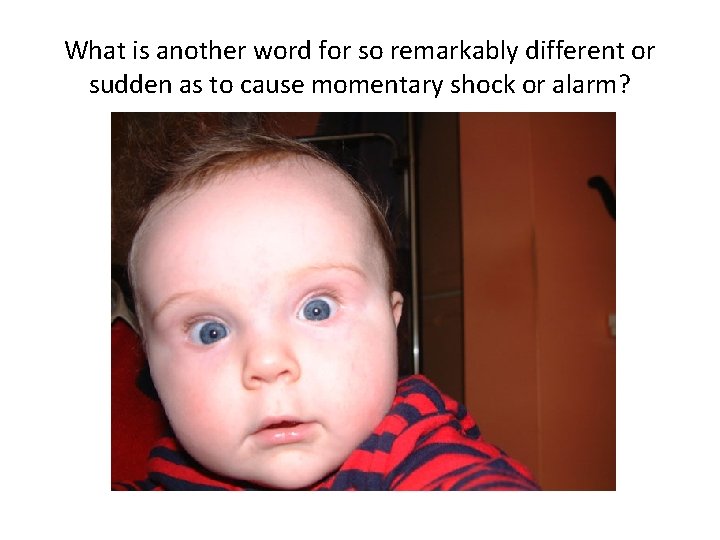 What is another word for so remarkably different or sudden as to cause momentary