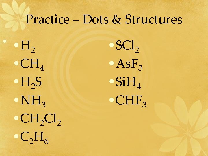 Practice – Dots & Structures • • H 2 • CH 4 • H