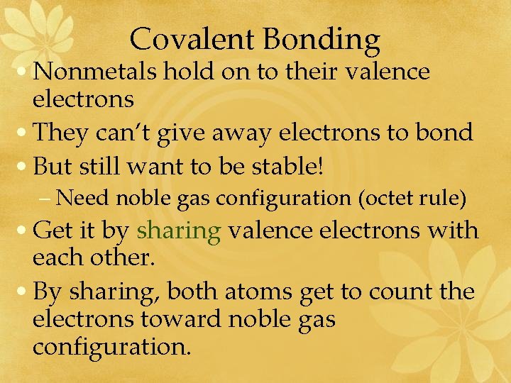 Covalent Bonding • Nonmetals hold on to their valence electrons • They can’t give