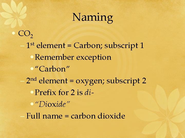 Naming • CO 2 – 1 st element = Carbon; subscript 1 • Remember