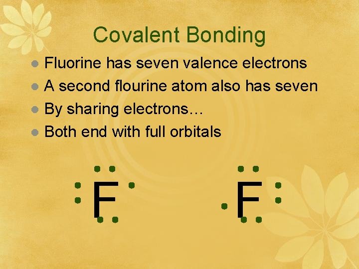 Covalent Bonding Fluorine has seven valence electrons l A second flourine atom also has