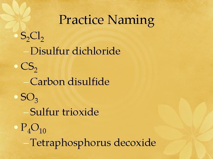 Practice Naming • S 2 Cl 2 – Disulfur dichloride • CS 2 –