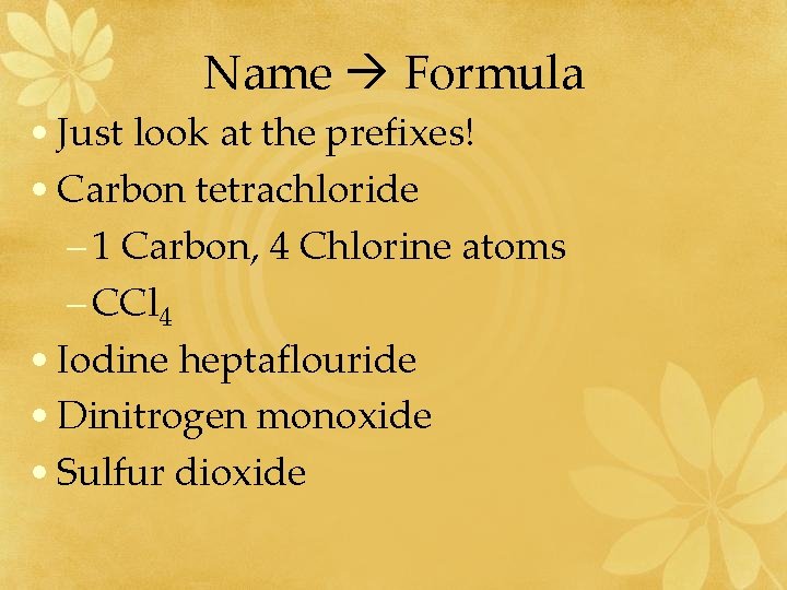 Name Formula • Just look at the prefixes! • Carbon tetrachloride – 1 Carbon,