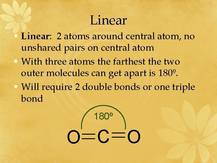 Linear • Linear: 2 atoms around central atom, no unshared pairs on central atom