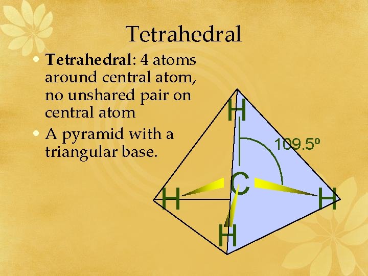 Tetrahedral • Tetrahedral: 4 atoms around central atom, no unshared pair on central atom