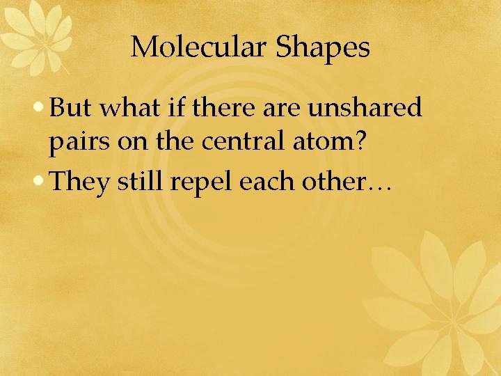 Molecular Shapes • But what if there are unshared pairs on the central atom?