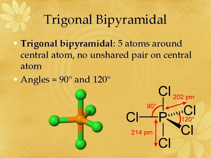 Trigonal Bipyramidal • Trigonal bipyramidal: 5 atoms around central atom, no unshared pair on