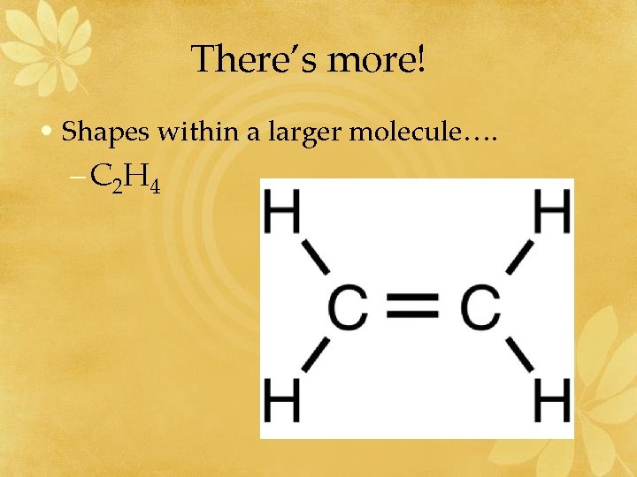 There’s more! • Shapes within a larger molecule…. – C 2 H 4 