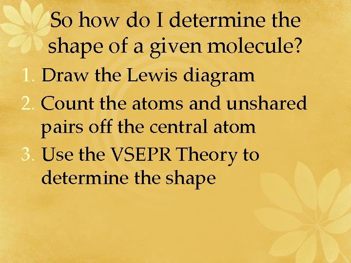 So how do I determine the shape of a given molecule? 1. Draw the