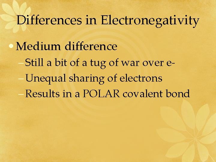 Differences in Electronegativity • Medium difference – Still a bit of a tug of