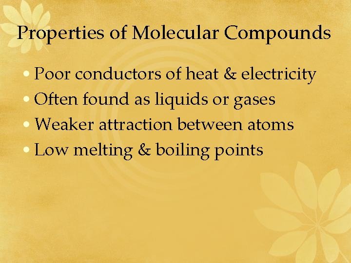 Properties of Molecular Compounds • Poor conductors of heat & electricity • Often found