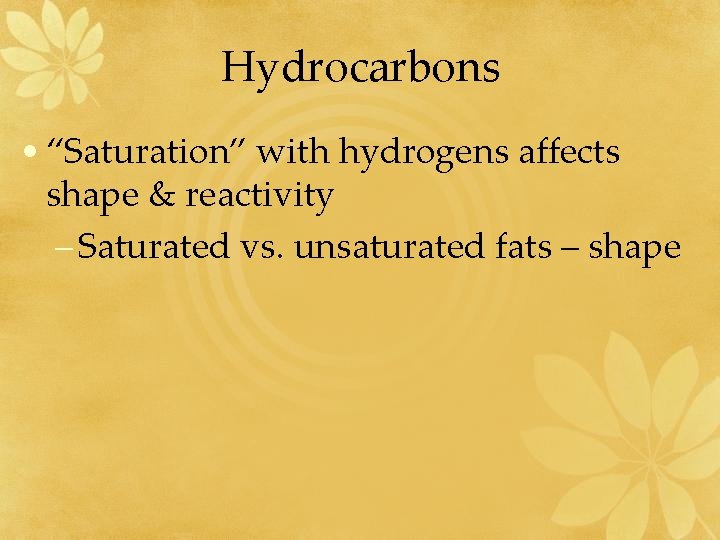 Hydrocarbons • “Saturation” with hydrogens affects shape & reactivity – Saturated vs. unsaturated fats