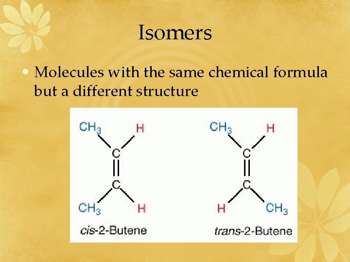 Isomers • Molecules with the same chemical formula but a different structure 