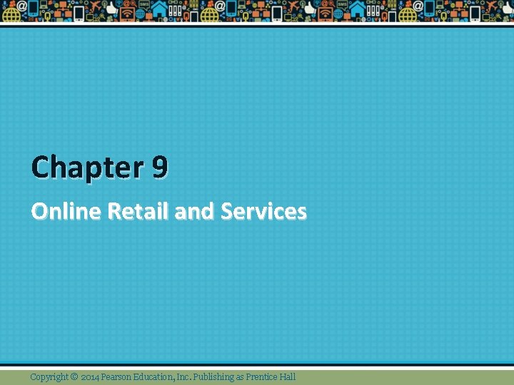 Chapter 9 Online Retail and Services Copyright © 2014 Pearson Education, Inc. Publishing as