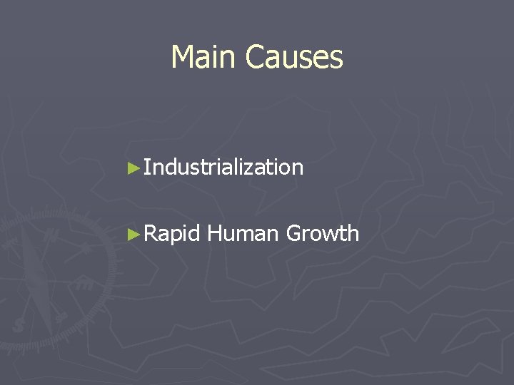 Main Causes ►Industrialization ►Rapid Human Growth 