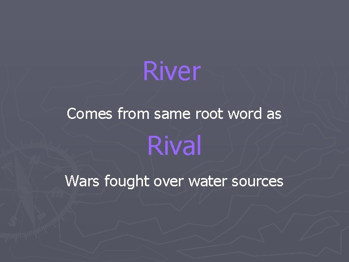 River Comes from same root word as Rival Wars fought over water sources 