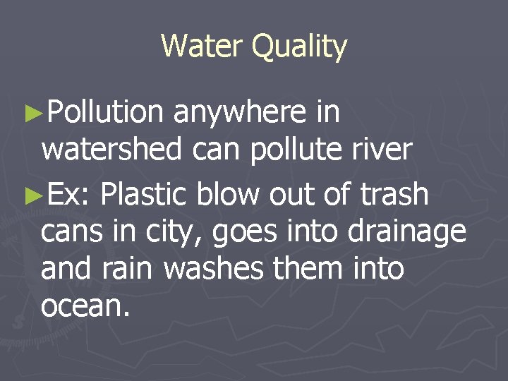 Water Quality ►Pollution anywhere in watershed can pollute river ►Ex: Plastic blow out of