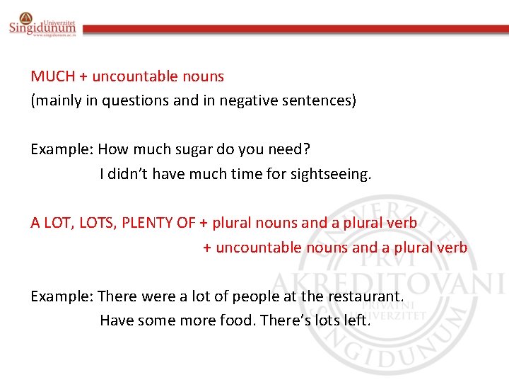 MUCH + uncountable nouns (mainly in questions and in negative sentences) Example: How much