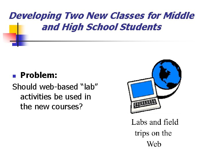 Developing Two New Classes for Middle and High School Students Problem: Should web-based “lab”