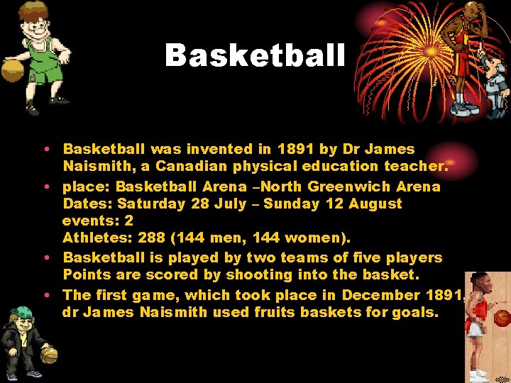 Basketball • Basketball was invented in 1891 by Dr James Naismith, a Canadian physical