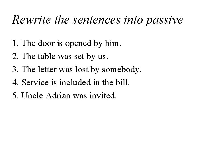 Rewrite the sentences into passive 1. The door is opened by him. 2. The