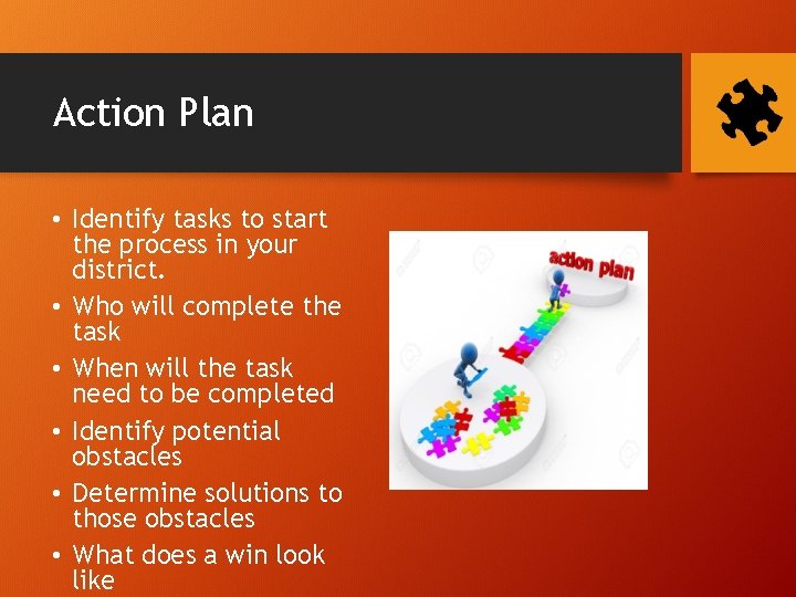 Action Plan • Identify tasks to start the process in your district. • Who