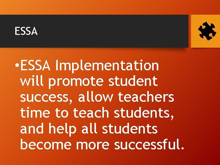 ESSA • ESSA Implementation will promote student success, allow teachers time to teach students,