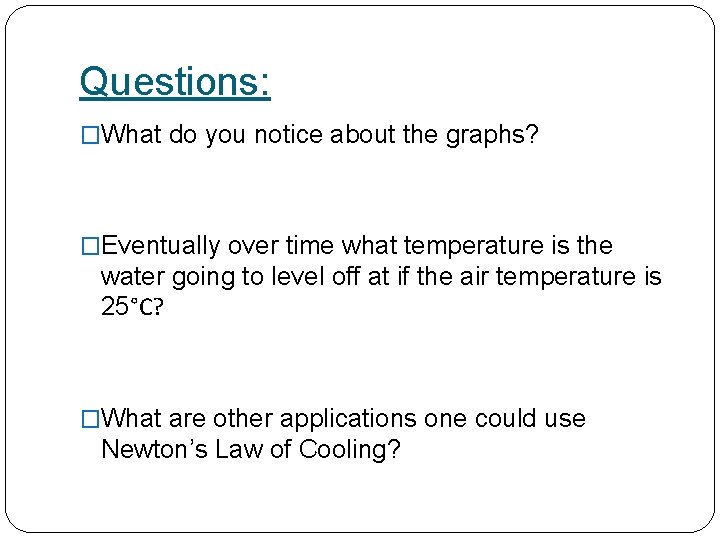 Questions: �What do you notice about the graphs? �Eventually over time what temperature is