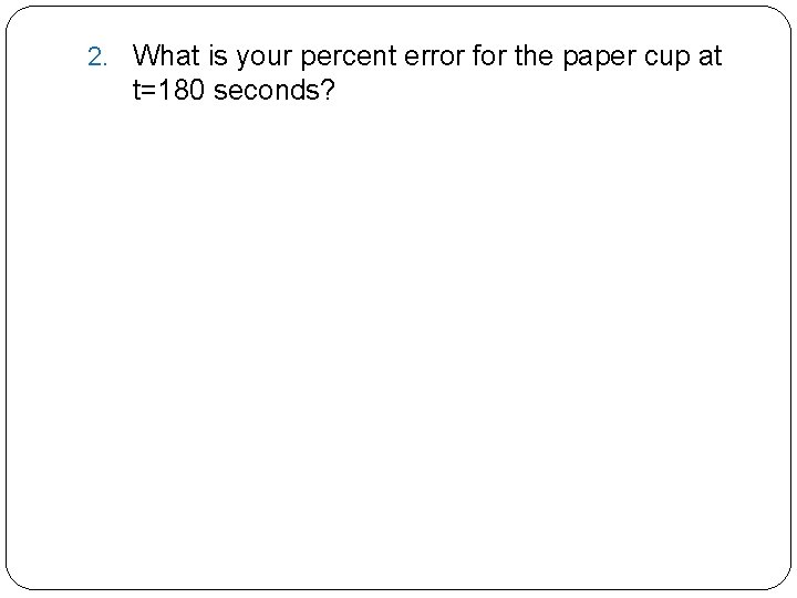 2. What is your percent error for the paper cup at t=180 seconds? 