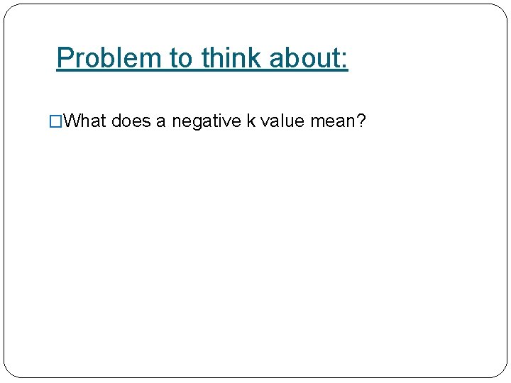 Problem to think about: �What does a negative k value mean? 