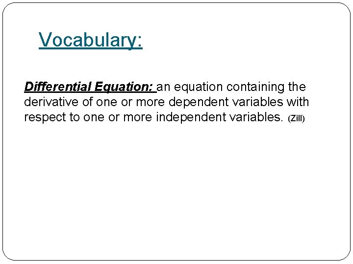 Vocabulary: Differential Equation: an equation containing the derivative of one or more dependent variables