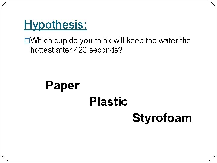 Hypothesis: �Which cup do you think will keep the water the hottest after 420