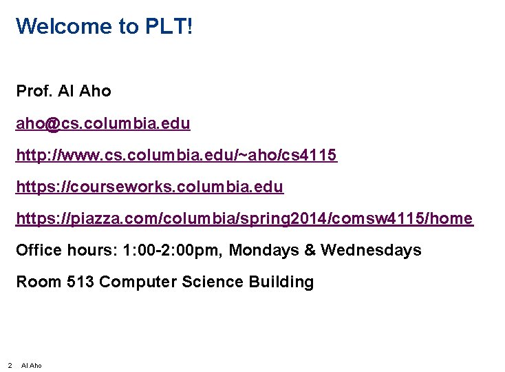 Welcome to PLT! Prof. Al Aho aho@cs. columbia. edu http: //www. cs. columbia. edu/~aho/cs
