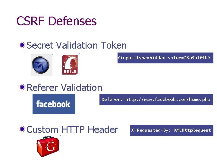 CSRF Defenses Secret Validation Token <input type=hidden value=23 a 3 af 01 b> Referer