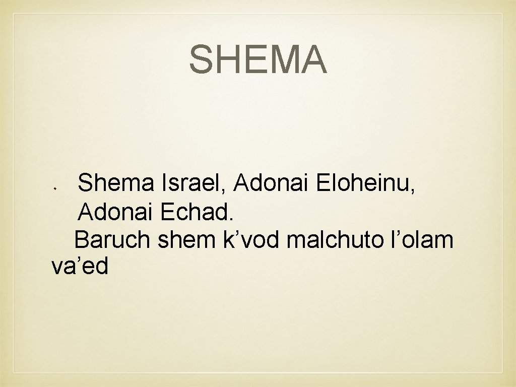 SHEMA Shema Israel, Adonai Eloheinu, Adonai Echad. Baruch shem k’vod malchuto l’olam va’ed 