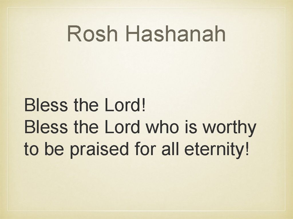 Rosh Hashanah Bless the Lord! Bless the Lord who is worthy to be praised