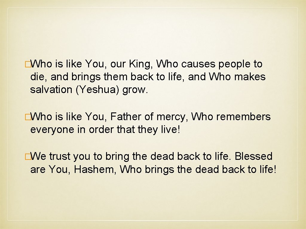 �Who is like You, our King, Who causes people to die, and brings them