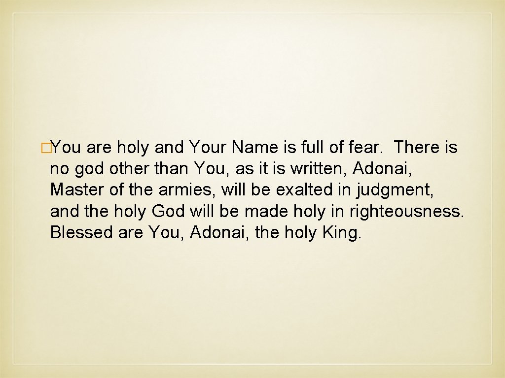 �You are holy and Your Name is full of fear. There is no god