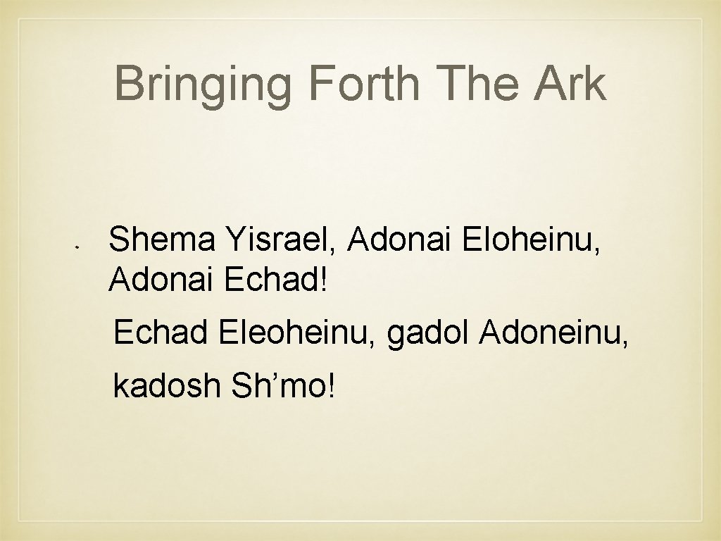 Bringing Forth The Ark Shema Yisrael, Adonai Eloheinu, Adonai Echad! Echad Eleoheinu, gadol Adoneinu,