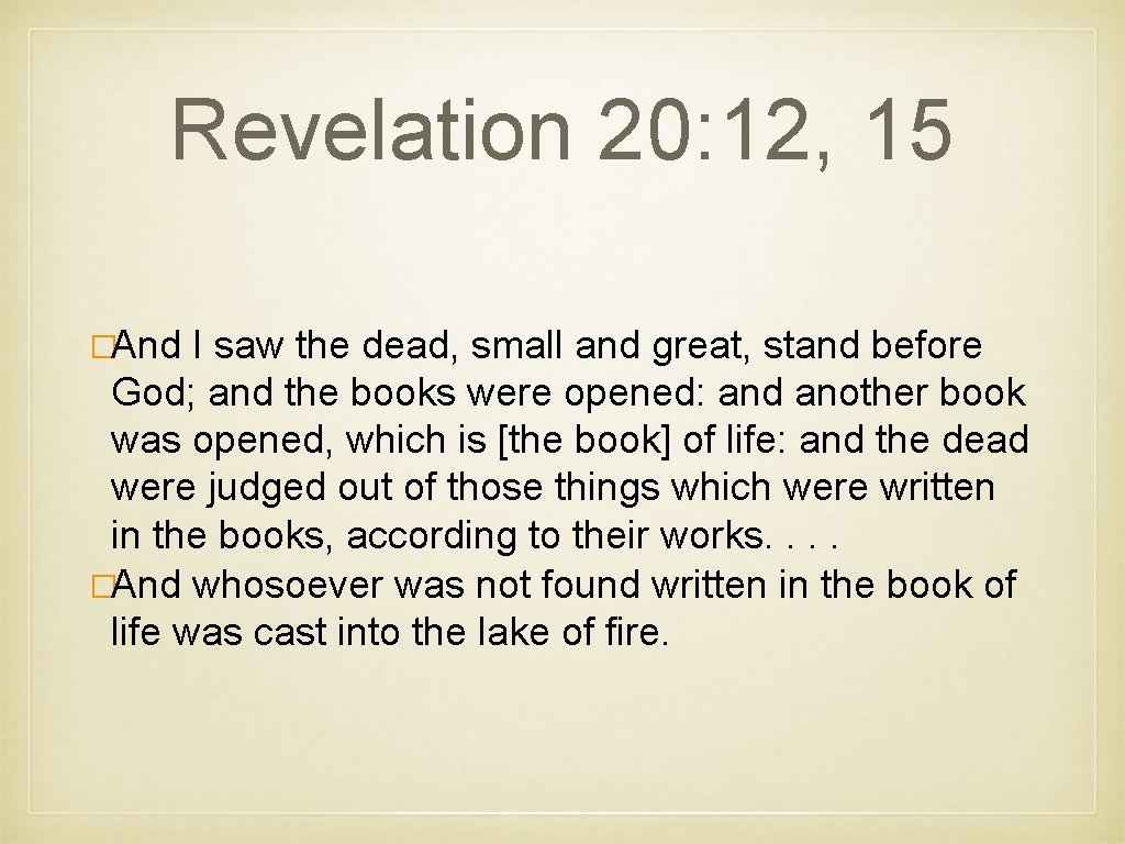 Revelation 20: 12, 15 �And I saw the dead, small and great, stand before